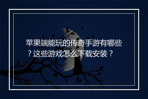 苹果端能玩的传奇手游有哪些？这些游戏怎么下载安装？
