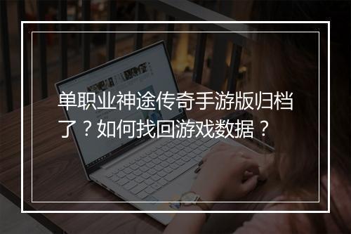 单职业神途传奇手游版归档了？如何找回游戏数据？