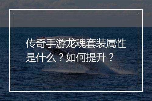 传奇手游龙魂套装属性是什么?如何提升?