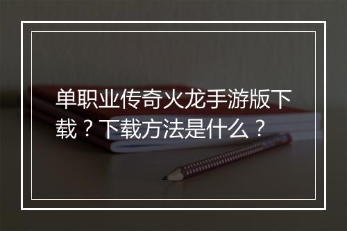 单职业传奇火龙手游版下载？下载方法是什么？