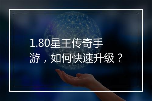 1.80星王传奇手游，如何快速升级？