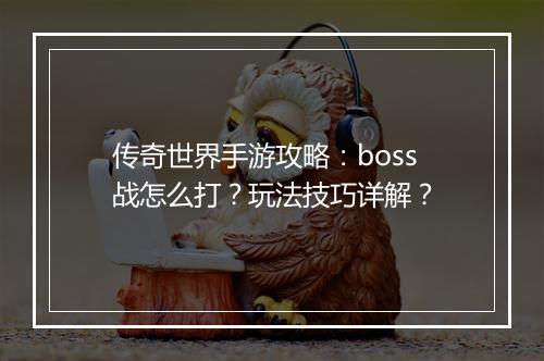 传奇世界手游攻略：boss战怎么打？玩法技巧详解？