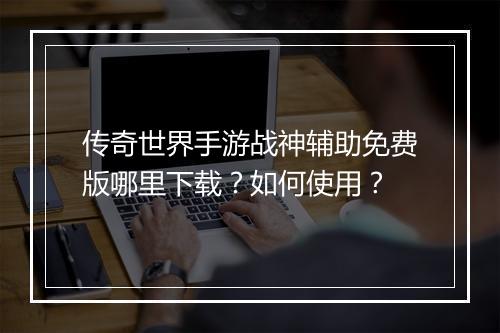 传奇世界手游战神辅助免费版哪里下载？如何使用？