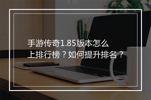 手游传奇1.85版本怎么上排行榜？如何提升排名？