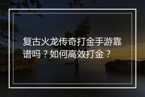 复古火龙传奇打金手游靠谱吗？如何高效打金？