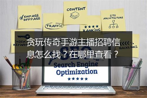 贪玩传奇手游主播招聘信息怎么找？在哪里查看？
