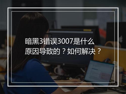 暗黑3错误3007是什么原因导致的？如何解决？