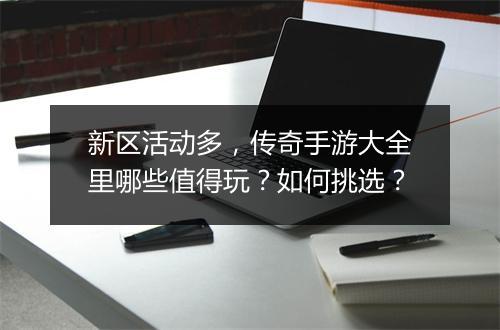 新区活动多，传奇手游大全里哪些值得玩？如何挑选？