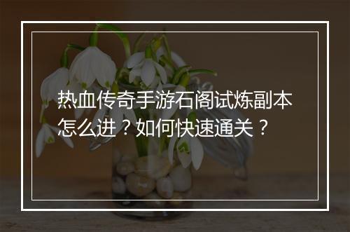 热血传奇手游石阁试炼副本怎么进？如何快速通关？