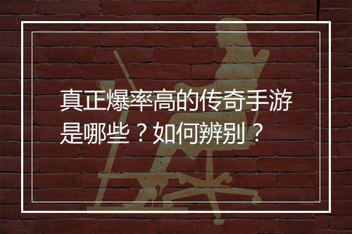 真正爆率高的传奇手游是哪些？如何辨别？