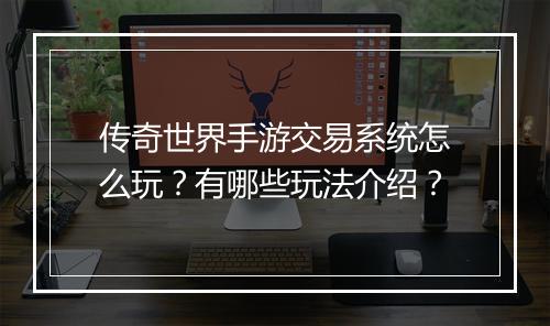 传奇世界手游交易系统怎么玩？有哪些玩法介绍？