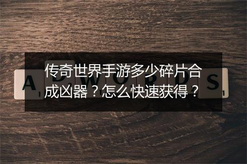 传奇世界手游多少碎片合成凶器？怎么快速获得？