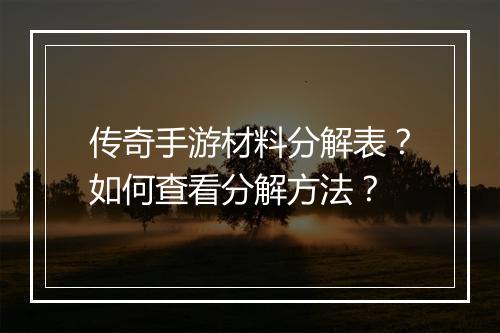 传奇手游材料分解表？如何查看分解方法？