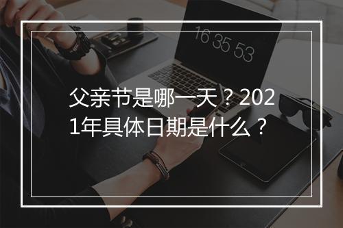 父亲节是哪一天？2021年具体日期是什么？