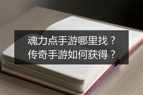 魂力点手游哪里找？传奇手游如何获得？