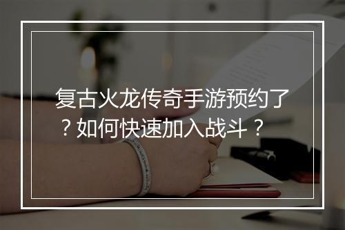 复古火龙传奇手游预约了?如何快速加入战斗?