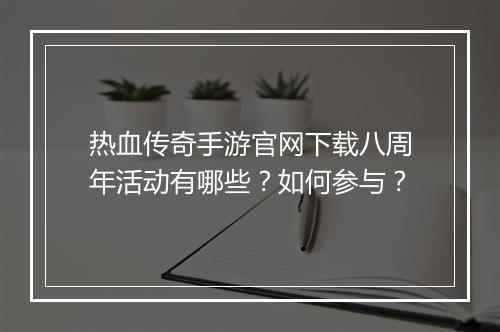 热血传奇手游官网下载八周年活动有哪些？如何参与？