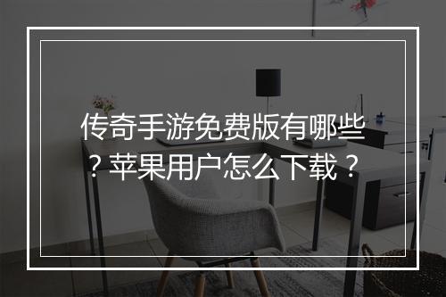 传奇手游免费版有哪些？苹果用户怎么下载？