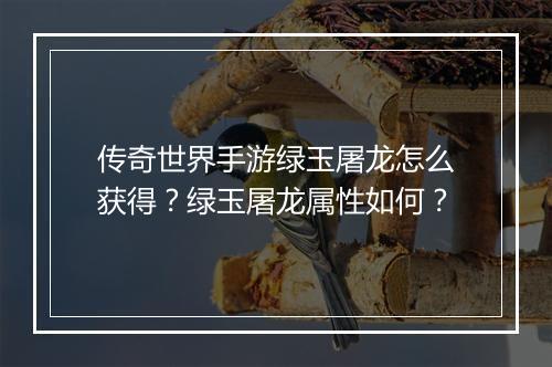 传奇世界手游绿玉屠龙怎么获得？绿玉屠龙属性如何？
