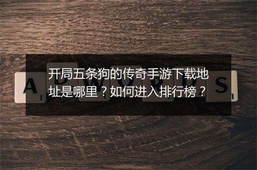 开局五条狗的传奇手游下载地址是哪里？如何进入排行榜？