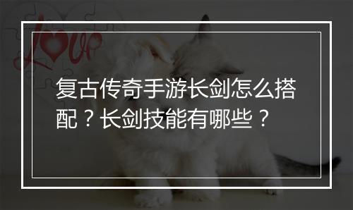复古传奇手游长剑怎么搭配？长剑技能有哪些？
