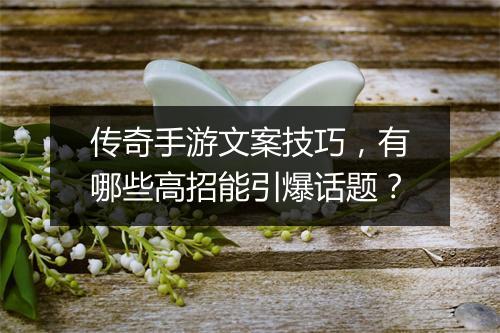 传奇手游文案技巧，有哪些高招能引爆话题？