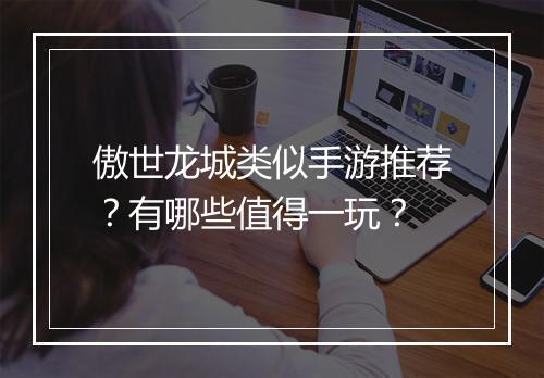 傲世龙城类似手游推荐?有哪些值得一玩?