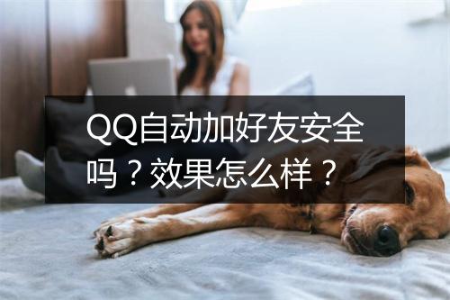 QQ自动加好友安全吗？效果怎么样？