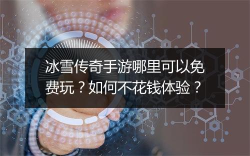 冰雪传奇手游哪里可以免费玩？如何不花钱体验？