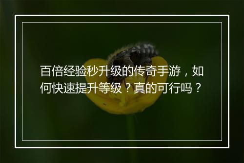 百倍经验秒升级的传奇手游，如何快速提升等级？真的可行吗？