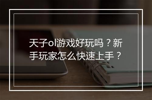 天子ol游戏好玩吗？新手玩家怎么快速上手？