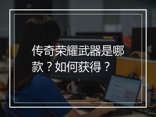 传奇荣耀武器是哪款？如何获得？