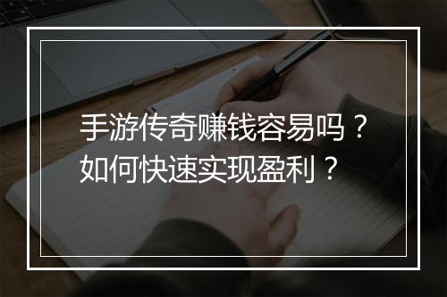 手游传奇赚钱容易吗？如何快速实现盈利？