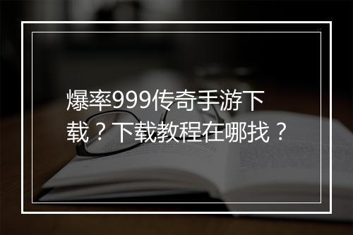 爆率999传奇手游下载？下载教程在哪找？