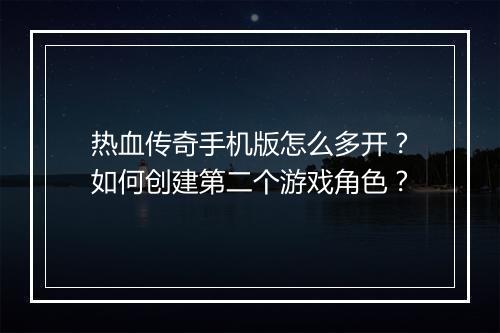 热血传奇手机版怎么多开？如何创建第二个游戏角色？