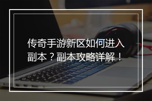 传奇手游新区如何进入副本？副本攻略详解！
