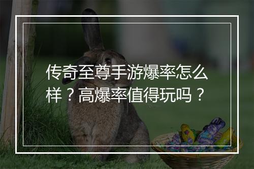 传奇至尊手游爆率怎么样？高爆率值得玩吗？