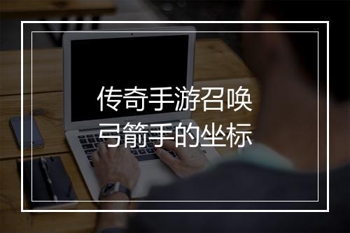 传奇手游召唤弓箭手的坐标