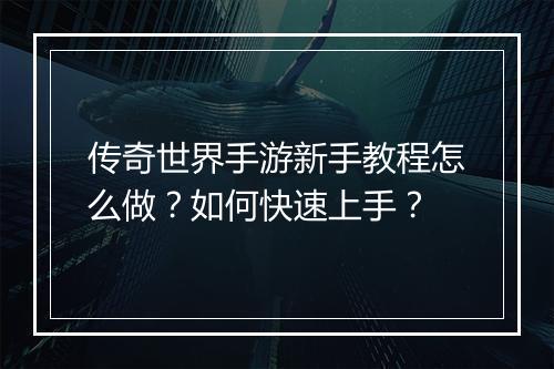 传奇世界手游新手教程怎么做？如何快速上手？
