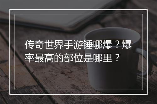 传奇世界手游锤哪爆？爆率最高的部位是哪里？