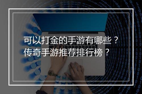 可以打金的手游有哪些？传奇手游推荐排行榜？