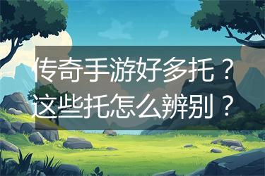 传奇手游好多托？这些托怎么辨别？