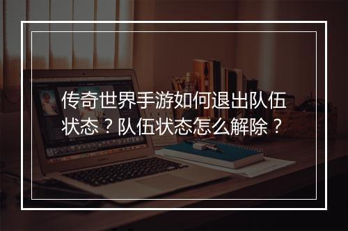 传奇世界手游如何退出队伍状态？队伍状态怎么解除？