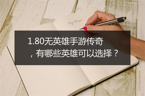 1.80无英雄手游传奇，有哪些英雄可以选择？