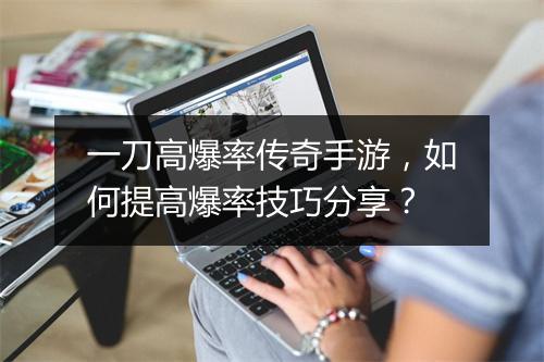 一刀高爆率传奇手游，如何提高爆率技巧分享？