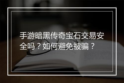 手游暗黑传奇宝石交易安全吗？如何避免被骗？