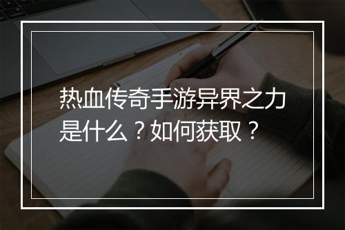 热血传奇手游异界之力是什么？如何获取？