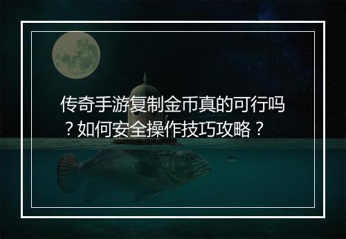 传奇手游复制金币真的可行吗？如何安全操作技巧攻略？