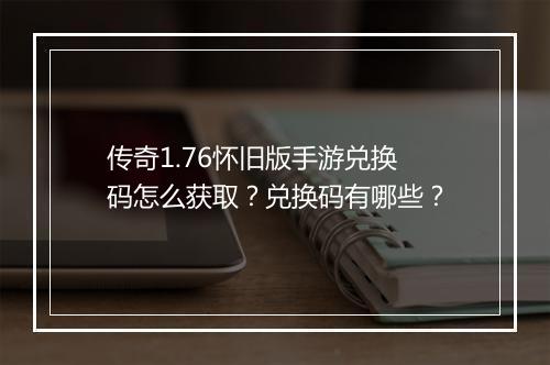 传奇1.76怀旧版手游兑换码怎么获取？兑换码有哪些？