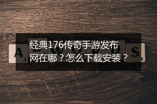 经典176传奇手游发布网在哪？怎么下载安装？